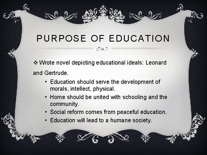 PURPOSE OF EDUCATION v Wrote novel depicting educational ideals: Leonard and Gertrude. • Education