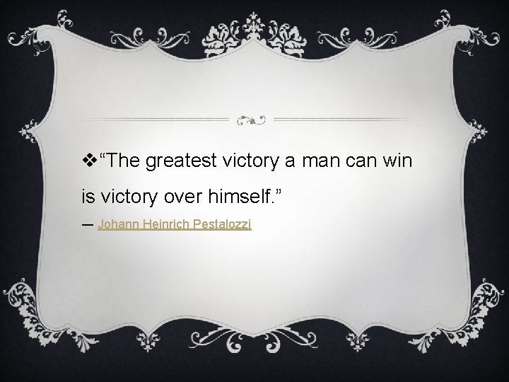 v“The greatest victory a man can win is victory over himself. ” ― Johann