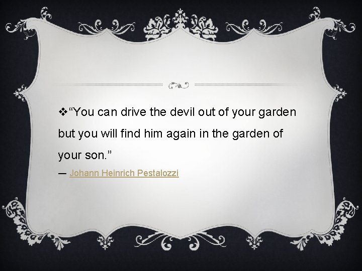 v“You can drive the devil out of your garden but you will find him