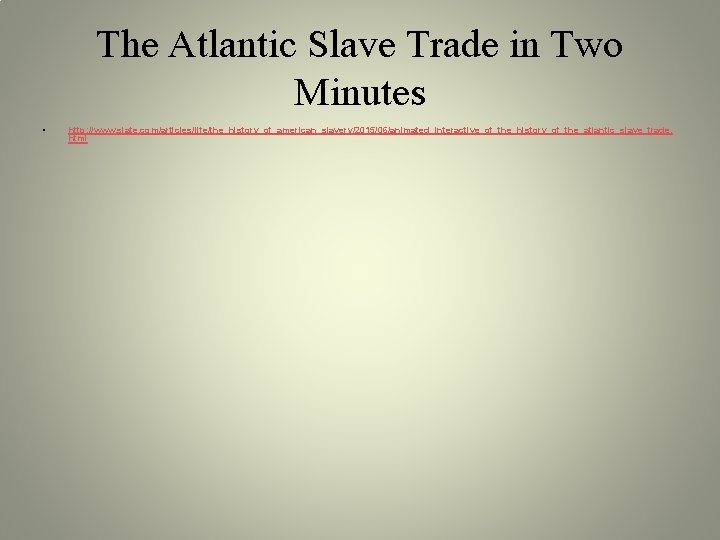 The Atlantic Slave Trade in Two Minutes • http: //www. slate. com/articles/life/the_history_of_american_slavery/2015/06/animated_interactive_of_the_history_of_the_atlantic_slave_trade. html The Atlantic Slave Trade in Two Minutes • http: //www. slate. com/articles/life/the_history_of_american_slavery/2015/06/animated_interactive_of_the_history_of_the_atlantic_slave_trade. html