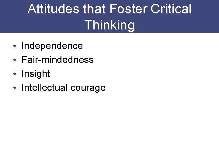 Attitudes that Foster Critical Thinking • • Independence Fair-mindedness Insight Intellectual courage 