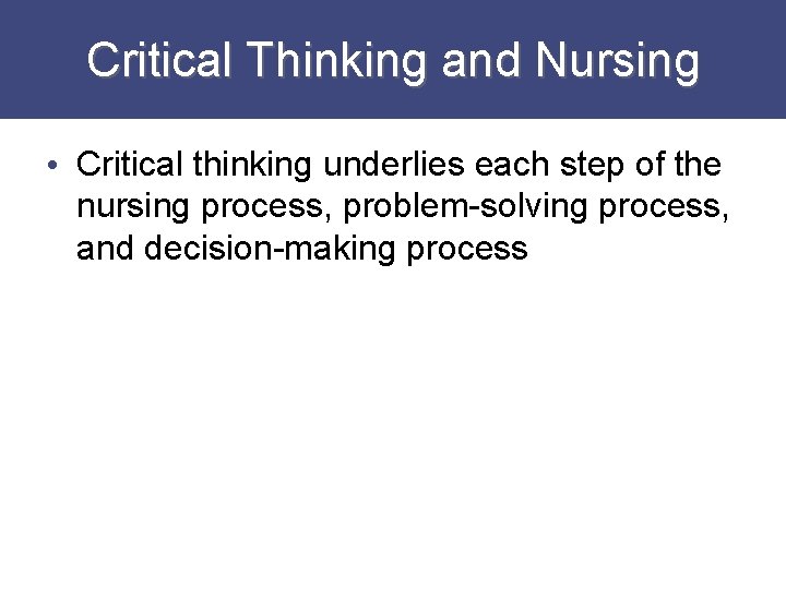 Critical Thinking and Nursing • Critical thinking underlies each step of the nursing process,