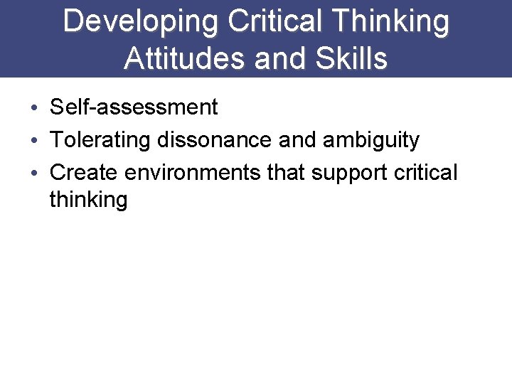 Developing Critical Thinking Attitudes and Skills • Self-assessment • Tolerating dissonance and ambiguity •