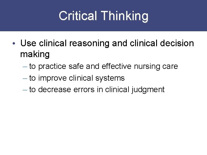 Critical Thinking • Use clinical reasoning and clinical decision making – to practice safe