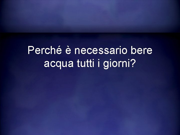 Perché è necessario bere acqua tutti i giorni? 