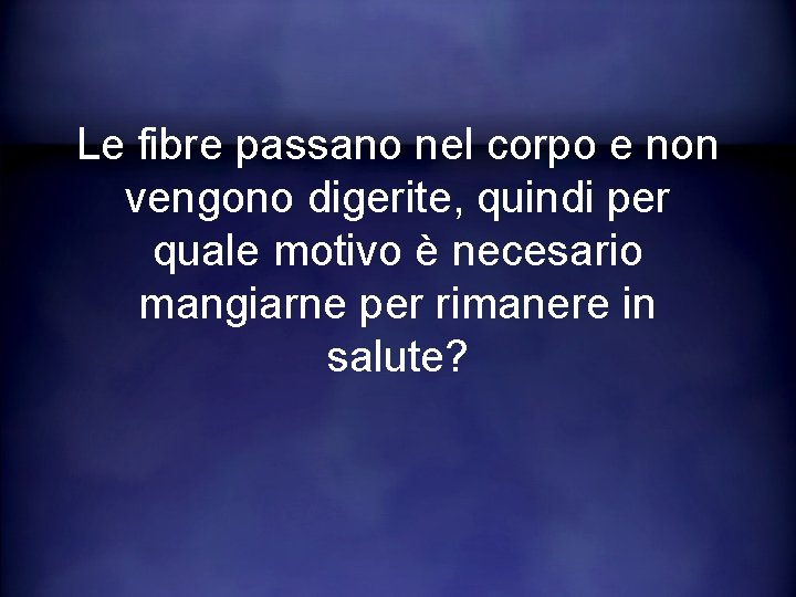 Le fibre passano nel corpo e non vengono digerite, quindi per quale motivo è