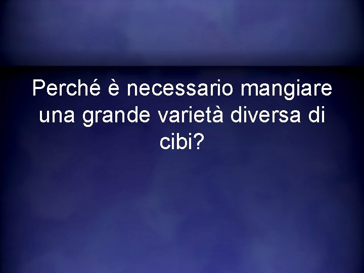 Perché è necessario mangiare una grande varietà diversa di cibi? 