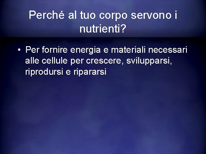 Perché al tuo corpo servono i nutrienti? • Per fornire energia e materiali necessari