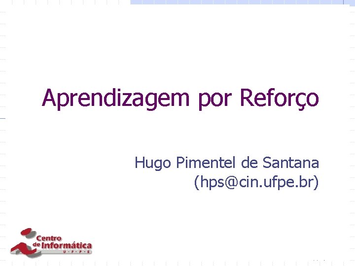 Aprendizagem por Reforço Hugo Pimentel de Santana (hps@cin. ufpe. br) 