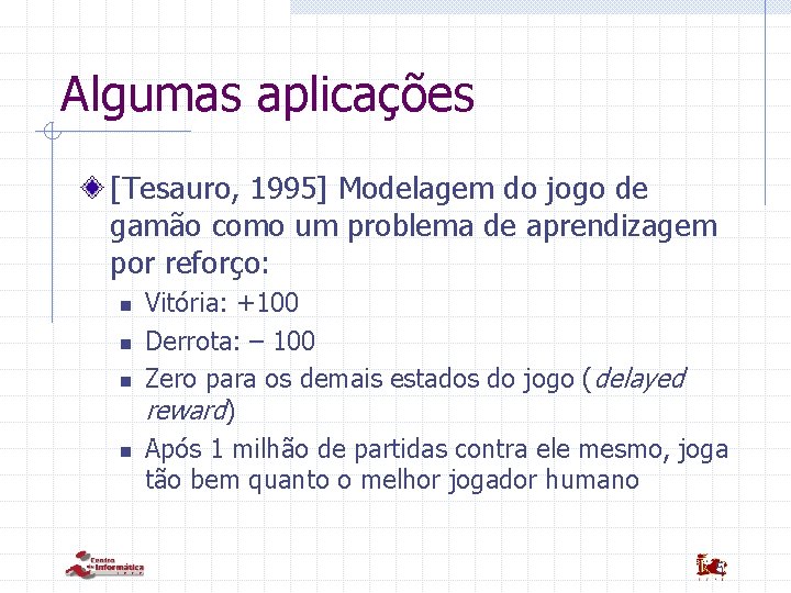 Algumas aplicações [Tesauro, 1995] Modelagem do jogo de gamão como um problema de aprendizagem