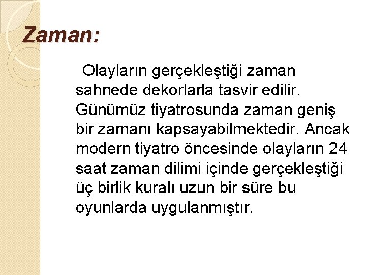 Zaman: Olayların gerçekleştiği zaman sahnede dekorlarla tasvir edilir. Günümüz tiyatrosunda zaman geniş bir zamanı