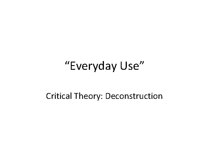 “Everyday Use” Critical Theory: Deconstruction 