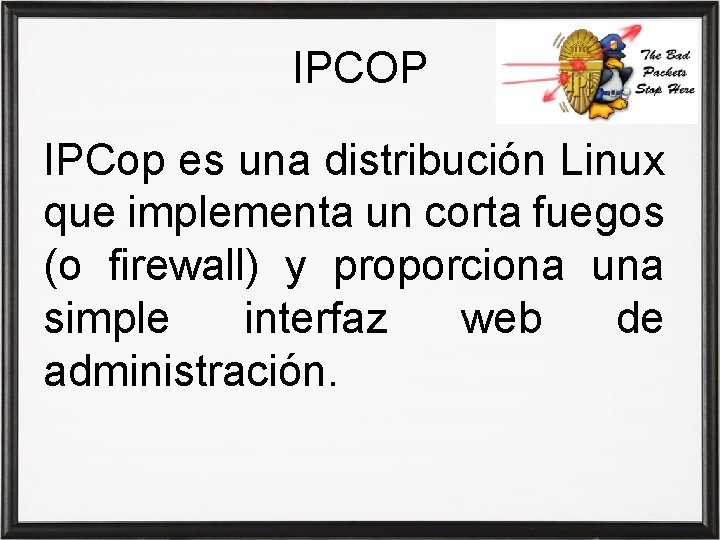 IPCOP IPCop es una distribución Linux que implementa un corta fuegos (o firewall) y