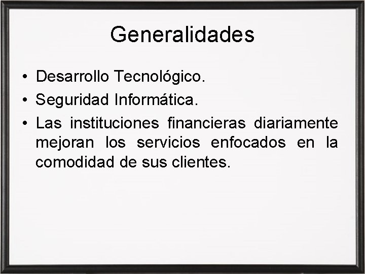 Generalidades • Desarrollo Tecnológico. • Seguridad Informática. • Las instituciones financieras diariamente mejoran los