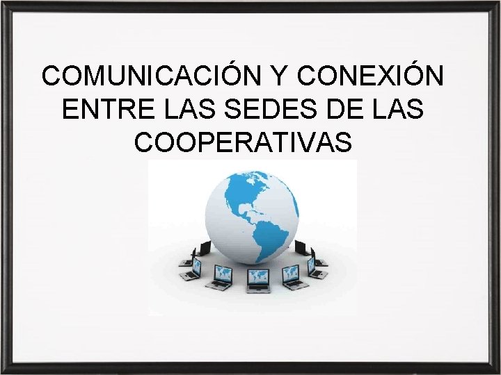 COMUNICACIÓN Y CONEXIÓN ENTRE LAS SEDES DE LAS COOPERATIVAS 