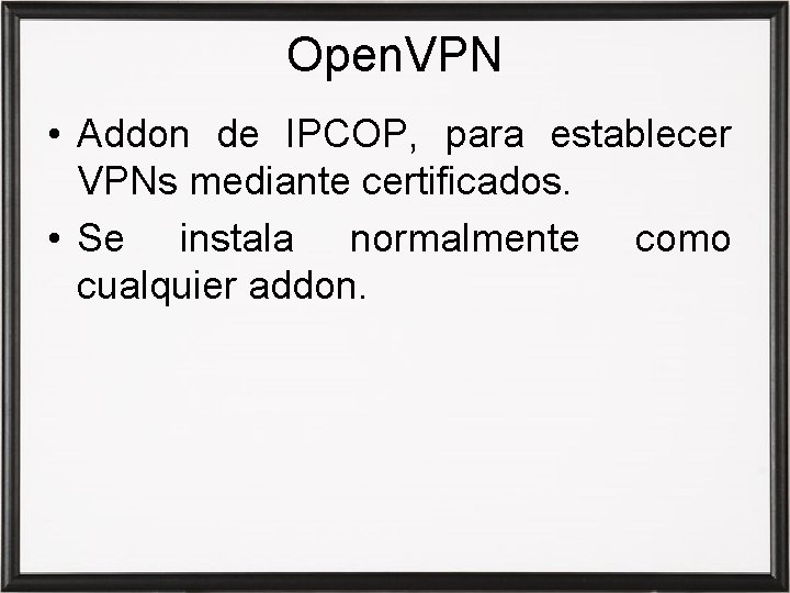 Open. VPN • Addon de IPCOP, para establecer VPNs mediante certificados. • Se instala