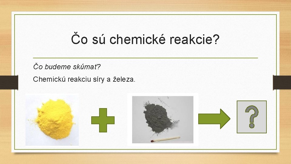 Čo sú chemické reakcie? Čo budeme skúmať? Chemickú reakciu síry a železa. 