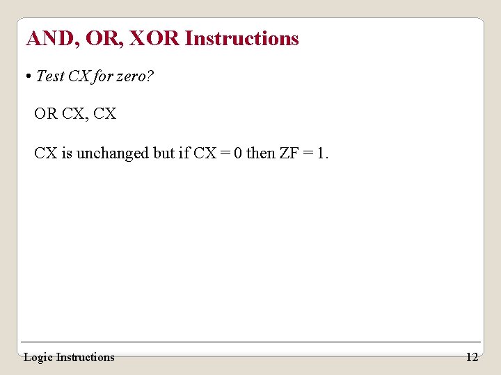AND, OR, XOR Instructions • Test CX for zero? OR CX, CX CX is