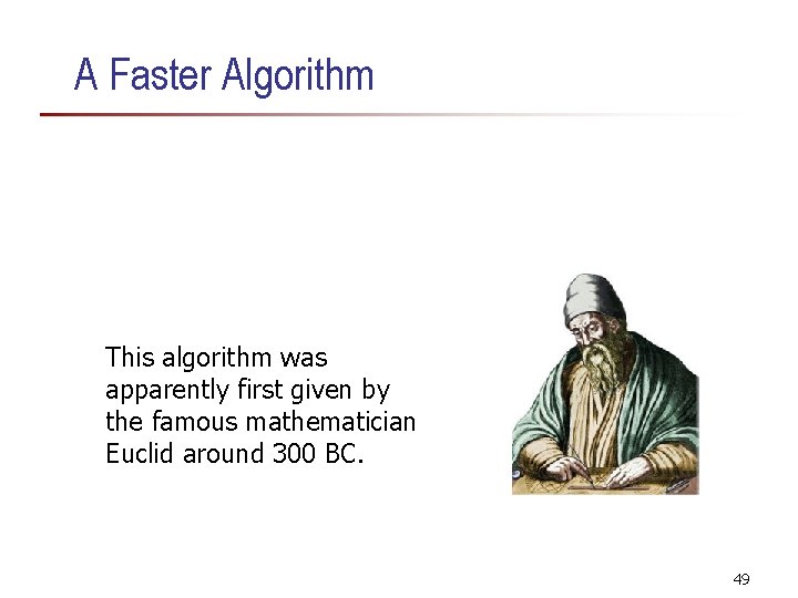 A Faster Algorithm This algorithm was apparently first given by the famous mathematician Euclid A Faster Algorithm This algorithm was apparently first given by the famous mathematician Euclid