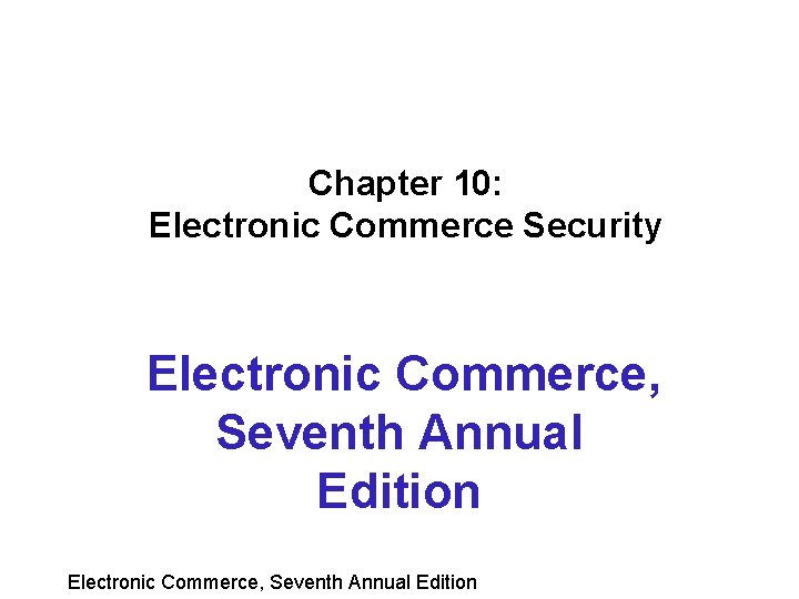 Chapter 10: Electronic Commerce Security Electronic Commerce, Seventh Annual Edition 