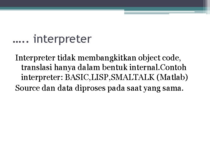 …. . interpreter Interpreter tidak membangkitkan object code, translasi hanya dalam bentuk internal. Contoh