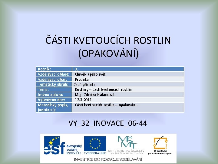 ČÁSTI KVETOUCÍCH ROSTLIN (OPAKOVÁNÍ) Ročník: Vzdělávací oblast: Vzdělávací obor: Tematický okruh: Téma: Jméno autora: