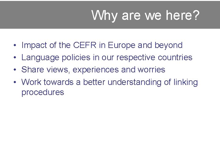  Why are we here? • • Impact of the CEFR in Europe and
