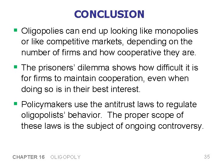 CONCLUSION § Oligopolies can end up looking like monopolies or like competitive markets, depending CONCLUSION § Oligopolies can end up looking like monopolies or like competitive markets, depending