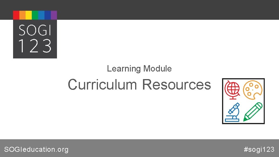 Learning Module Curriculum Resources SOGIeducation. org #sogi 123 