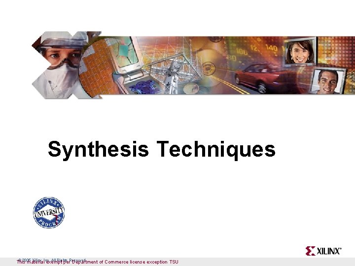 Synthesis Techniques © 2005 Xilinx, Inc. All Rights This material exempt per. Reserved Department