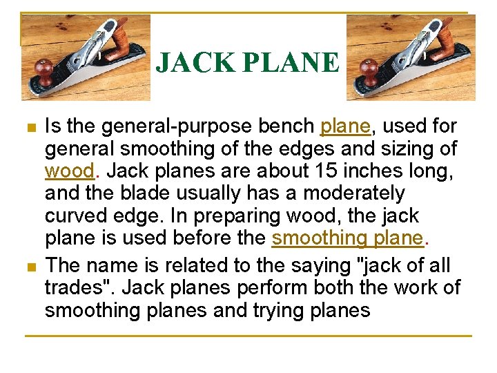 JACK PLANE n n Is the general-purpose bench plane, used for general smoothing of
