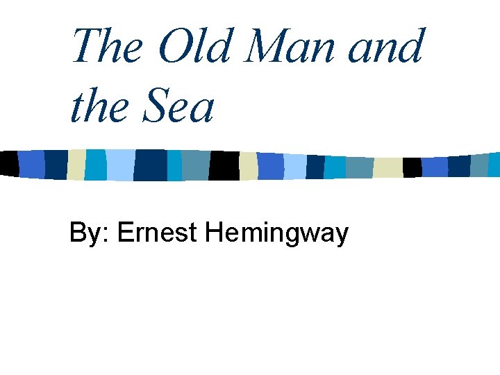 The Old Man and the Sea By: Ernest Hemingway 