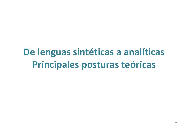 De lenguas sintéticas a analíticas Principales posturas teóricas 6 