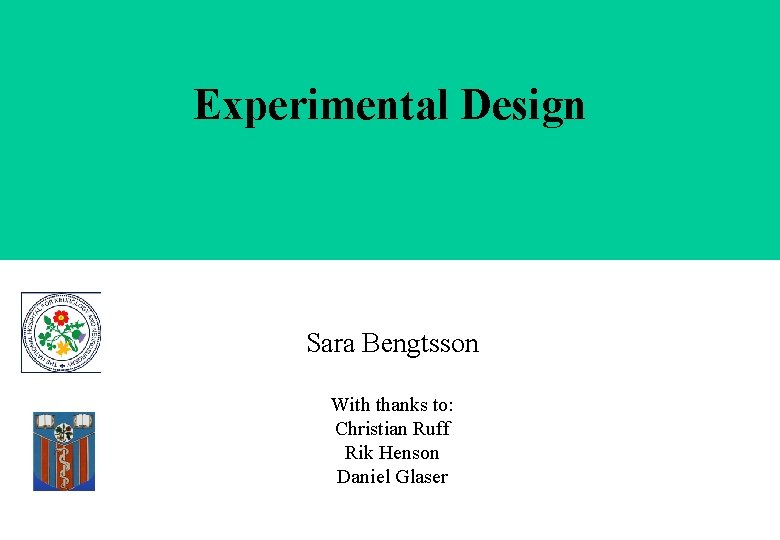 Experimental Design Sara Bengtsson With thanks to: Christian Ruff Rik Henson Daniel Glaser 