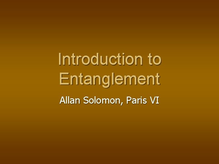 Introduction to Entanglement Allan Solomon, Paris VI Introduction to Entanglement Allan Solomon, Paris VI