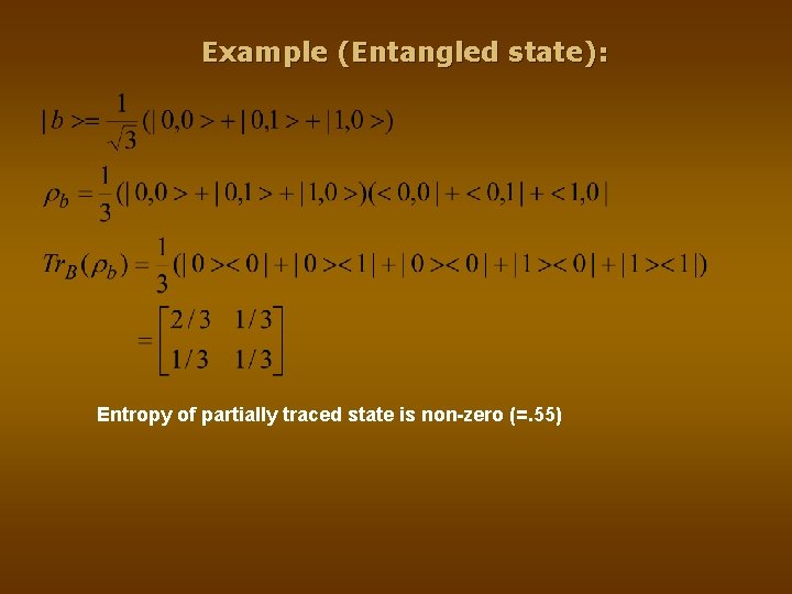 Example (Entangled state): Entropy of partially traced state is non-zero (=. 55) Example (Entangled state): Entropy of partially traced state is non-zero (=. 55)