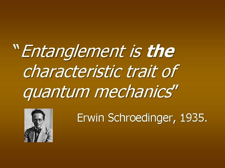 “Entanglement is the characteristic trait of quantum mechanics” Erwin Schroedinger, 1935. “Entanglement is the characteristic trait of quantum mechanics” Erwin Schroedinger, 1935.