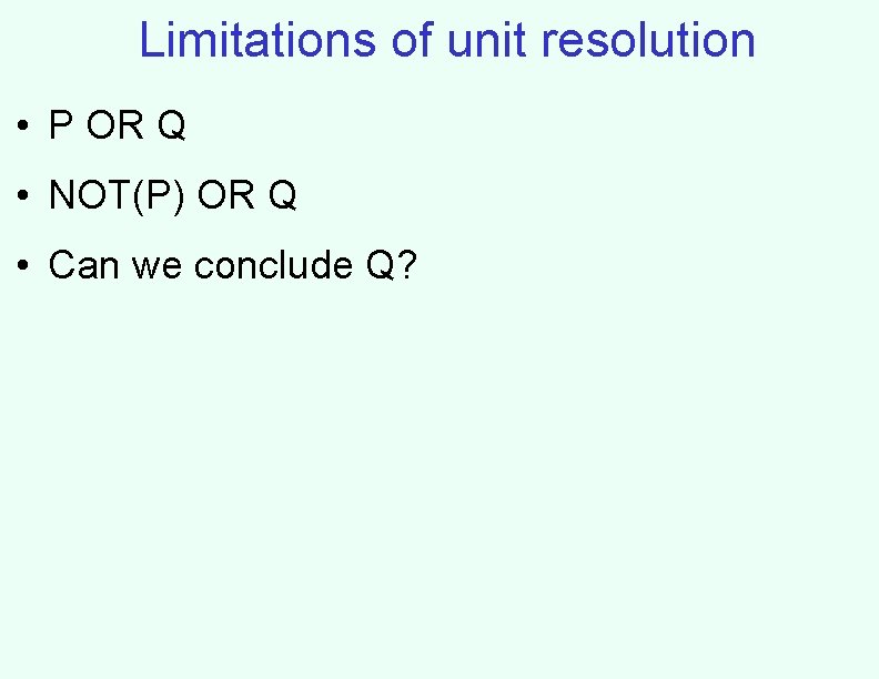 Limitations of unit resolution • P OR Q • NOT(P) OR Q • Can