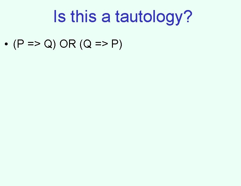 Is this a tautology? • (P => Q) OR (Q => P) 