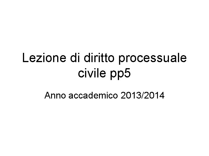 Lezione di diritto processuale civile pp 5 Anno accademico 2013/2014 