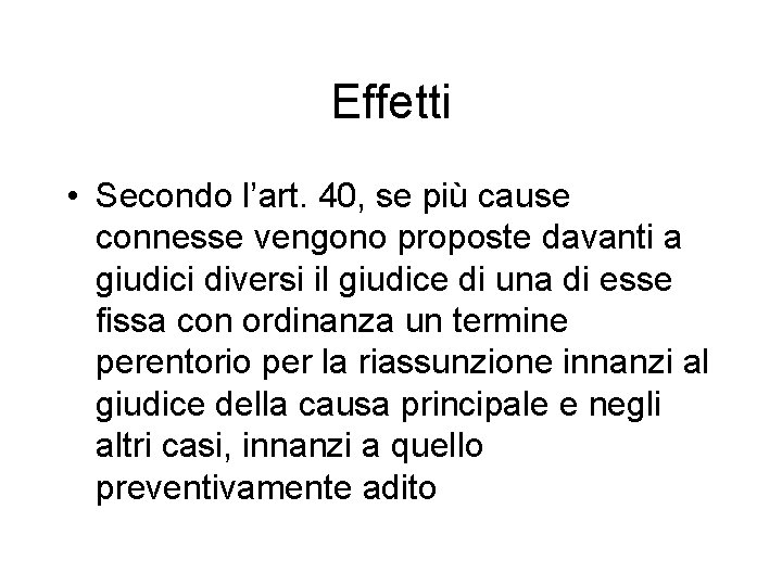 Effetti • Secondo l’art. 40, se più cause connesse vengono proposte davanti a giudici