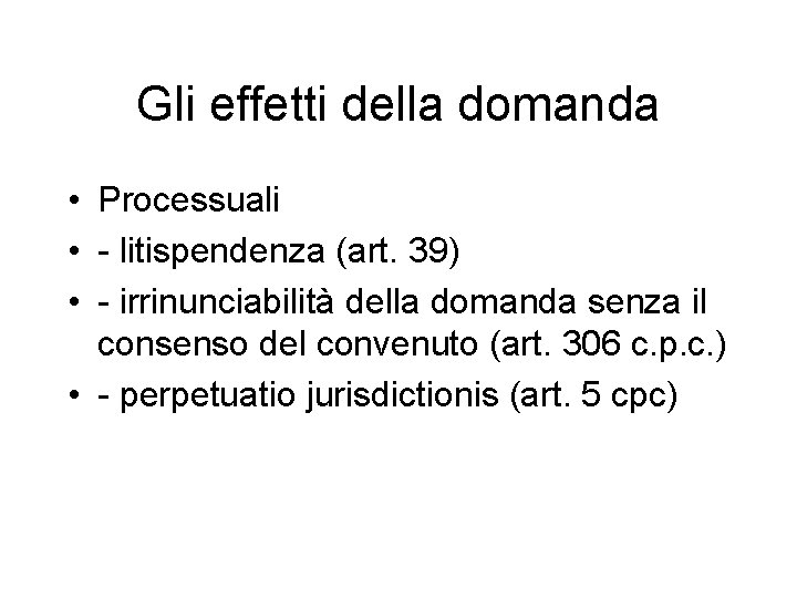 Gli effetti della domanda • Processuali • - litispendenza (art. 39) • - irrinunciabilità