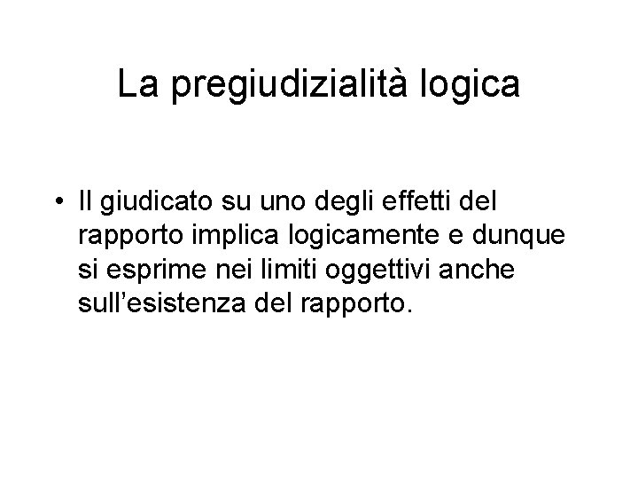 La pregiudizialità logica • Il giudicato su uno degli effetti del rapporto implica logicamente