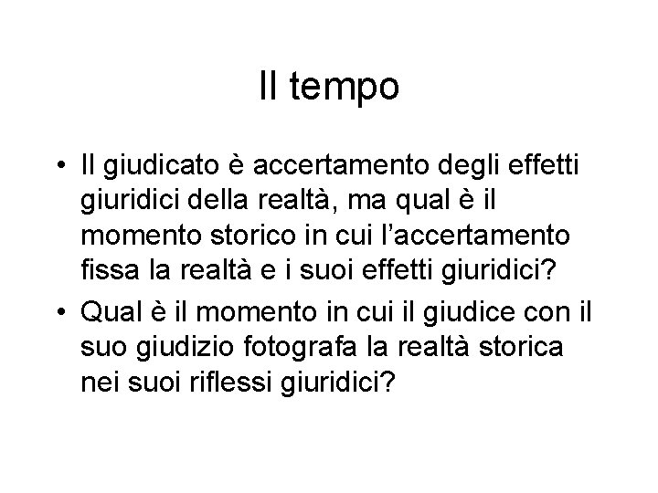 Il tempo • Il giudicato è accertamento degli effetti giuridici della realtà, ma qual