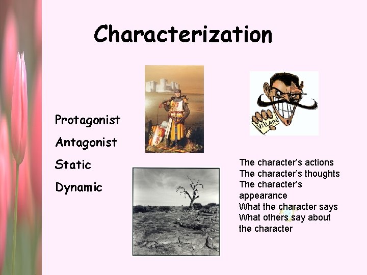 Characterization Protagonist Antagonist Static Dynamic The character’s actions The character’s thoughts The character’s appearance