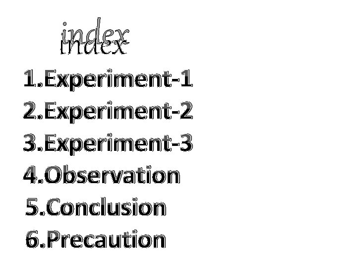 index 1. Experiment-1 2. Experiment-2 3. Experiment-3 4. Observation 5. Conclusion 6. Precaution 