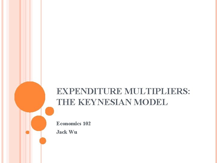 EXPENDITURE MULTIPLIERS: THE KEYNESIAN MODEL Economics 102 Jack Wu 