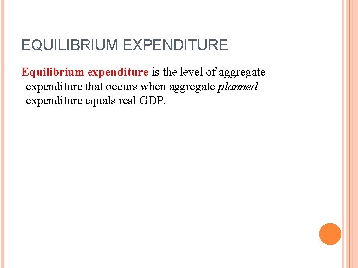 EQUILIBRIUM EXPENDITURE Equilibrium expenditure is the level of aggregate expenditure that occurs when aggregate