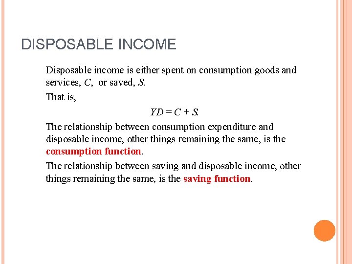 DISPOSABLE INCOME Disposable income is either spent on consumption goods and services, C, or