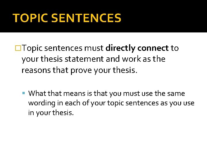 TOPIC SENTENCES �Topic sentences must directly connect to your thesis statement and work as